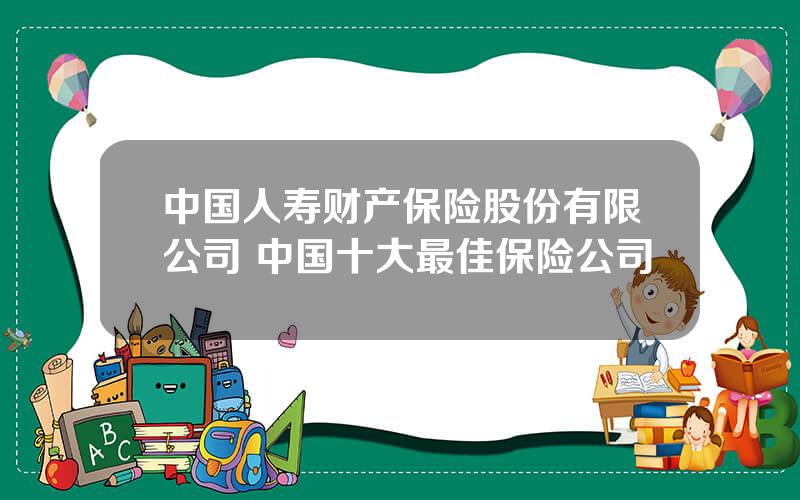 中国人寿财产保险股份有限公司 中国十大最佳保险公司